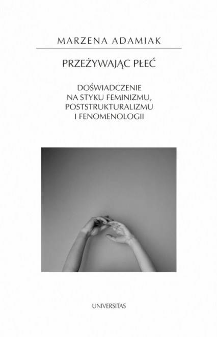 Przeżywając płeć. Doświadczenie na styku feminizmu, poststrukturalizmu i fenomenologii - Marzena Adamiak | okładka
