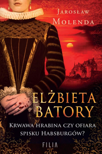 Elżbieta Batory Krwawa hrabina czy ofiara spisku Habsburgów? - Jarosław Molenda | okładka