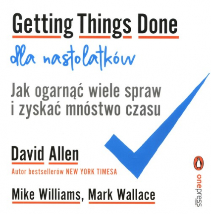 Getting Things Done dla nastolatków. Jak ogarnąć wiele spraw i zyskać mnóstwo czasu - David Allen, Wallace Mark, Williams Mike | okładka