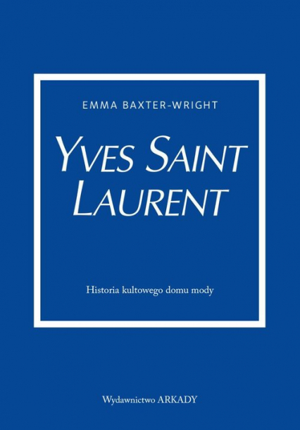 Yves Saint Laurent Historia kultowego domu mody - Emma Baxter-Wright | okładka