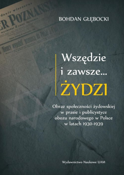 Wszędzie i zawsze… Żydzi Obraz społeczności żydowskiej w prasie i publicystyce obozu narodowego w P - Bohdan Głębocki | okładka