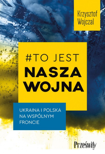 #To jest nasza wojna Ukraina i Polska na wspólnym froncie - Krzysztof Wojczal | okładka