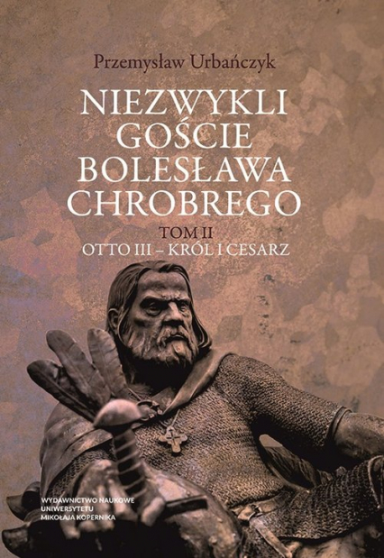 Niezwykli goście Bolesława Chrobrego Tom 2 Otto III - Król i cesarz - Przemysław Urbańczyk | okładka