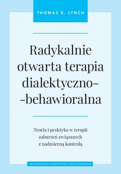 Radykalnie otwarta terapia dialektyczno-behawioralna Teoria i praktyka w terapii zaburzeń związanych z nadmierną kontrolą -  Thomas R. Lynch | okładka
