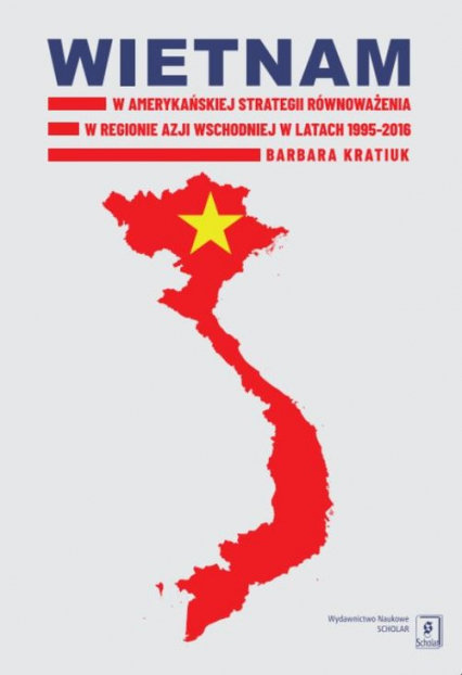 Wietnam w amerykańskiej strategii równoważenia w regionie Azji Wschodniej w latach 1995-2016 - Barbara Kratiuk | okładka