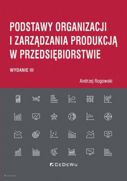 Podstawy organizacji i zarządzania produkcją w przedsiębiorstwie (wyd. III) - Andrzej Rogowski | okładka