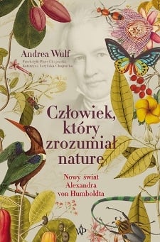 Człowiek, który zrozumiał naturę. Nowy świat Aleksandra von Humboldta
 - Andrea Wulf | okładka