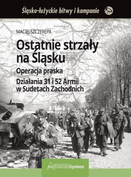 Ostatnie strzały na Śląsku Operacja praska Działania 31 i 52 Armii w Sudetach Zachodnich - Szczerepa Maciej | okładka