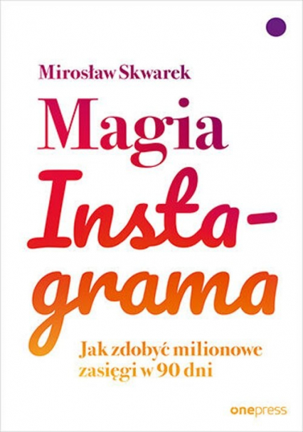 Magia Instagrama. Jak zdobyć milionowe zasięgi w 90 dni  - Mirosław Skwarek | okładka