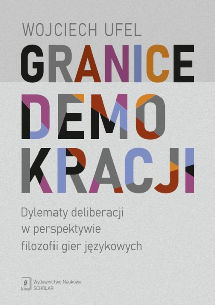 Granice demokracji Dylematy deliberacji w perspektywie filozofii gier językowych - Wojciech Ufel | okładka