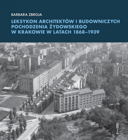 Leksykon architektów i budowniczych pochodzenia żydowskiego w Krakowie w latach 1868-1939 - Barbara Zbroja | okładka