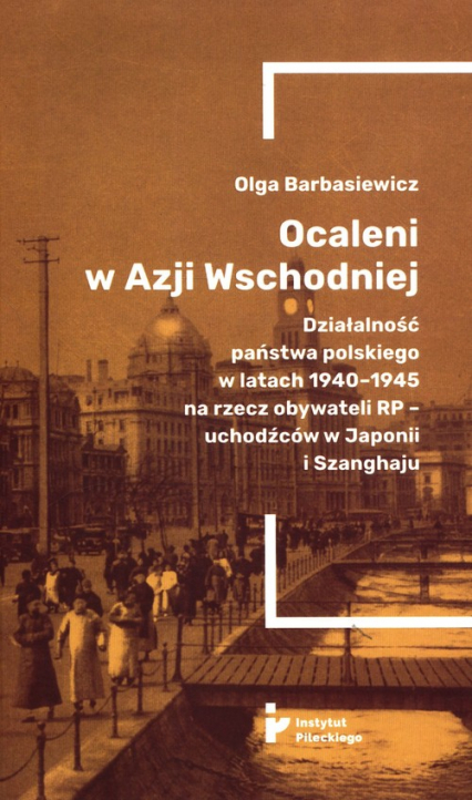 Ocaleni w Azji Wschodniej Działalność państwa polskiego w latach 1940-1945 na rzecz obywateli RP – uchodźców w Japonii i Szanghaju - Olga Barbasiewicz | okładka