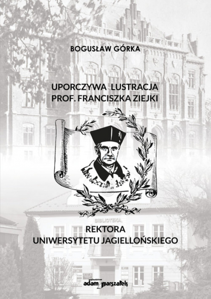 Uporczywa lustracja prof. Franciszka Ziejki Rektora Uniwersytetu Jagiellońskiego - Bogusław Górka | okładka