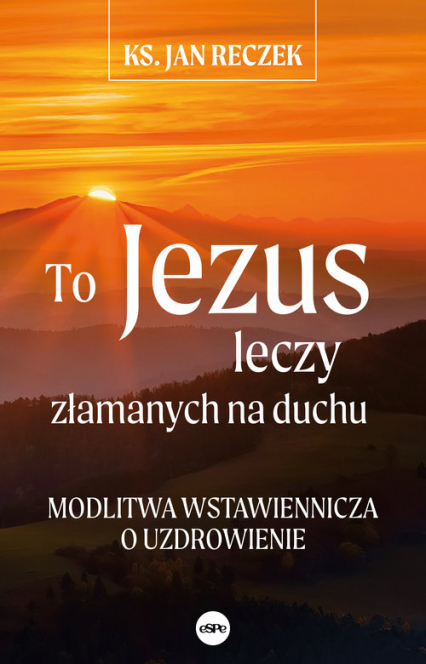 To Jezus leczy złamanych na duchu Modlitwa wstawiennicza o uzdrowienie - Jan Reczek | okładka