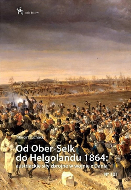 Od Ober-Selk do Helgolandu 1864 autriackie siły zbrojne w wojnie z Danią - Marcin Suchacki | okładka