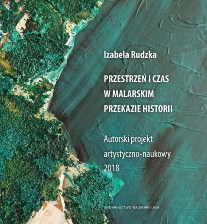 Przestrzeń i czas w malarskim przekazie historii Autorski projekt artystyczno-naukowy 2018 - Izabela Rudzka | okładka