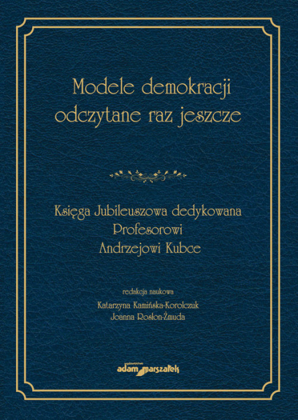 Modele demokracji odczytane raz jeszcze Księga Jubileuszowa dedykowana Profesorowi Andrzejowi Kubce -  | okładka