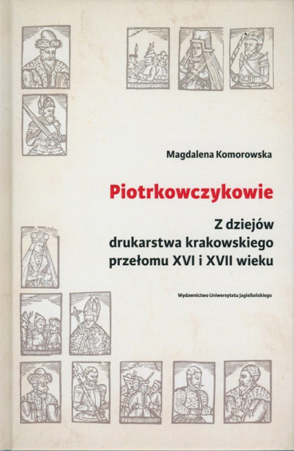 Piotrkowczykowie Z dziejów drukarstwa krakowskiego przełomu XVI i XVII wieku - Magdalena Komorowska | okładka