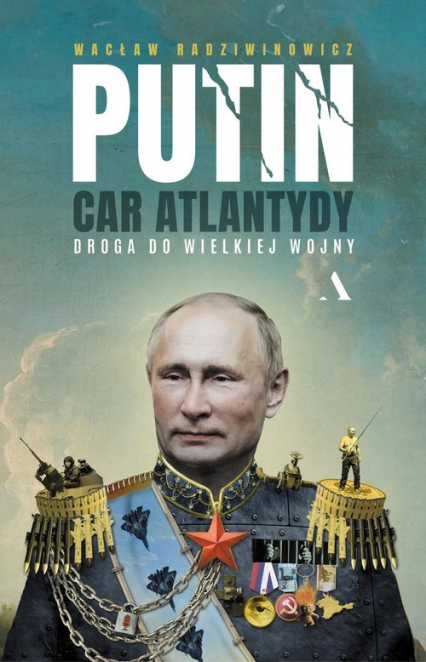Putin, car Atlantydy. Droga do wielkiej wojny - Wacław Radziwinowicz | okładka