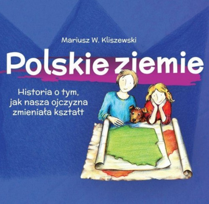 Polskie ziemie Historia o tym, jak nasza ojczyzna zmieniała kształt - Kliszewski Mariusz W. | okładka