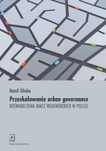 Przeskalowanie urban governance Doświadczenia miast wojewódzkich w Polsce - Kamil Glinka | okładka