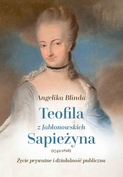 Teofila z Jabłonowskich Sapieżyna (1742-1816) Życie prywatne i działalność publiczna - Angelika Blinda | okładka