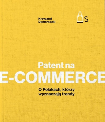 Patent na e-commerce. O Polakach, którzy wyznaczają trendy
 - Krzysztof Domaradzki | okładka