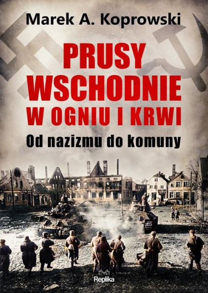 Prusy Wschodnie w ogniu i krwi. Od nazizmu do komuny
 - Marek A. Koprowski | okładka
