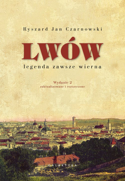 Lwów - legenda zawsze wierna Wydanie 2, zaktualizowane i rozszerzone - Czarnowski Ryszard Jan | okładka