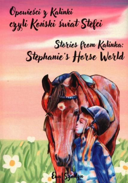 Opowieści z Kalinki czyli Koński świat Stefci. Stories from Kalinka Stephanie’s Horse World - Ewa Szadyn | okładka