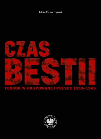 Czas bestii Terror w okupowanej Polsce 1939-1945 - Adam Pleskaczyński | okładka
