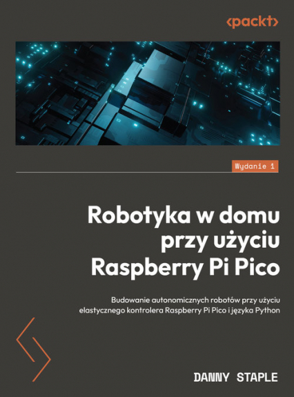 Robotyka w domu przy użyciu Raspberry Pi Pico Budowanie autonomicznych robotów przy użyciu elastycznego kontrolera Raspberry Pi Pico i języka Pyth - Staple Danny | okładka