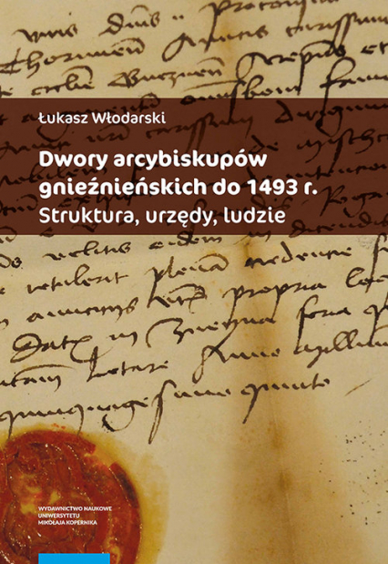 Dwory arcybiskupów gnieźnieńskich do 1493 r. Struktura urzędy ludzie - Łukasz Włodarski | okładka