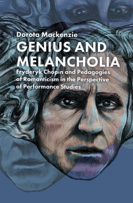 Genius and Melancholia. Fryderyk Chopin and Pedagogies of Romanticism in the Perspective of Performance - Dorota Mackenzie | okładka