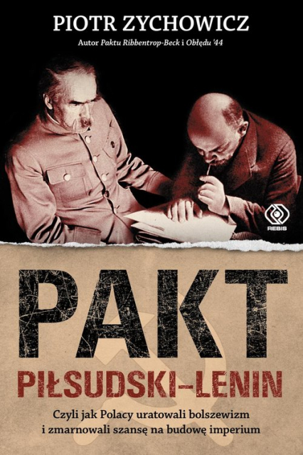 Pakt Piłsudski-Lenin Czyli jak Polacy uratowali bolszewizm i zmarnowali szansę na budowę imperium - Piotr Zychowicz | okładka