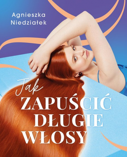 Jak zapuścić długie włosy - Agnieszka Niedziałek | okładka
