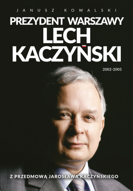 Prezydent Warszawy Lech Kaczyński Z przedmową Jarosława Kaczyńskiego - Kowalski Janusz | okładka