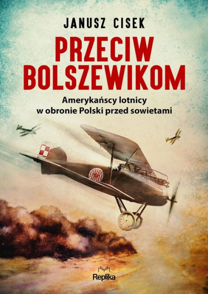 Przeciw bolszewikom Amerykańscy lotnicy w obronie Polski przed sowietami - Janusz Cisek | okładka