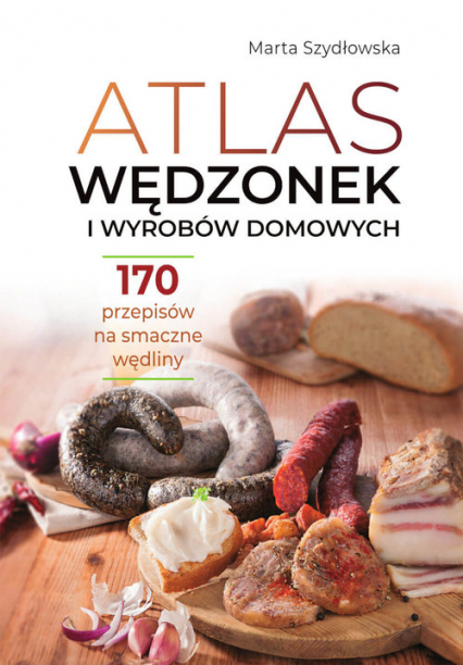 Atlas wędzonek i wyrobów domowych 170 przepisów na smaczne wędliny - Marta Szydłowska | okładka