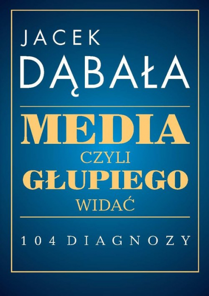 Media czyli głupiego widać 104 diagnozy - Dąbała Jacek | okładka