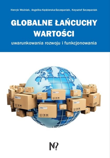 Globalne łańcuchy wartości Uwarunkowania rozwoju i funkcjonowania - Kędzierska-Szczepaniak Angelika, Woźniak Henryk | okładka