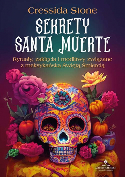 Sekrety Santa Muerte. Rytuały, zaklęcia i modlitwy związane z meksykańską Świętą Śmiercią - Cressida Stone | okładka