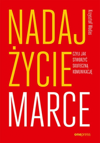 Nadaj życie marce, czyli jak stworzyć skuteczną komunikację
 - Krzysztof Wadas | okładka