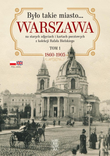 Było takie miasto… Warszawa na starych zdjęciach i kartach pocztowych z kolekcji Rafała Bielskiego Tom 1. 1868 – 1905 - Bielski Rafał | okładka