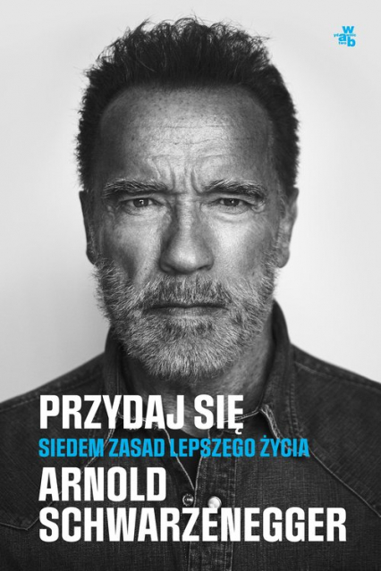 Przydaj się. Siedem zasad lepszego życia - Arnold Schwarzenegger | okładka
