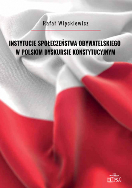 Instytucje społeczeństwa obywatelskiego w polskim dyskursie konstytucyjnym - Rafał Więckiewicz | okładka