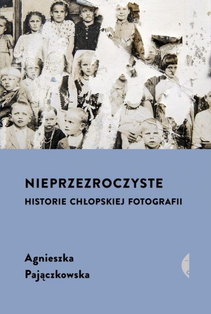 Nieprzezroczyste Historie chłopskiej fotografii - Agnieszka Pajączkowska | okładka