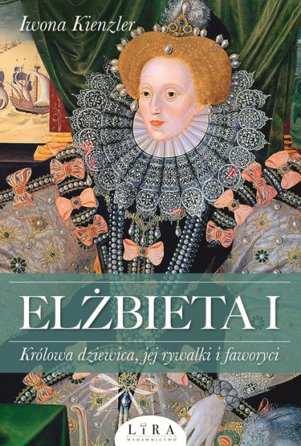 Elżbieta I Królowa dziewica, jej rywalki i faworyci - Iwona Kienzler | okładka