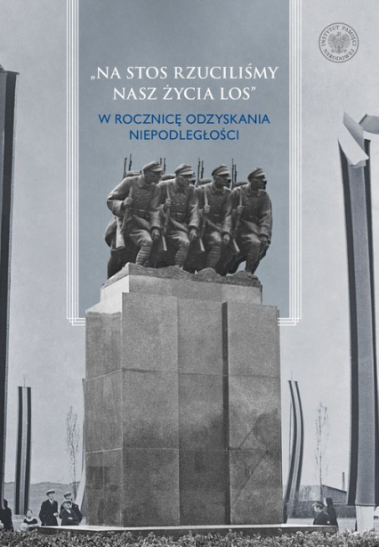 Na stos rzuciliśmy nasz życia los W rocznicę odzyskania niepodległości - Michał Zawisza, Stanisław Wiech | okładka