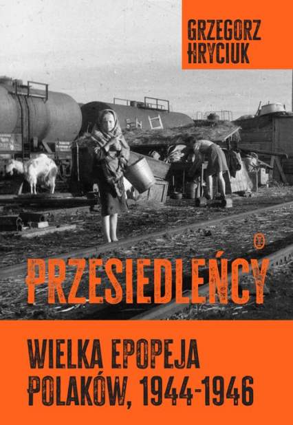 Przesiedleńcy. Wielka epopeja Polaków (1944-1946) - Grzegorz Hryciuk | okładka